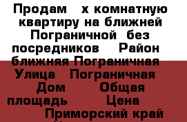 Продам 3-х комнатную квартиру на ближней Пограничной (без посредников) › Район ­ ближняя Пограничная › Улица ­ Пограничная › Дом ­ 6 › Общая площадь ­ 64 › Цена ­ 3 200 000 - Приморский край, Находка г. Недвижимость » Квартиры продажа   . Приморский край